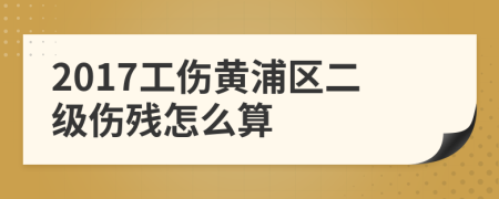 2017工伤黄浦区二级伤残怎么算