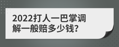 2022打人一巴掌调解一般赔多少钱？