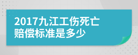 2017九江工伤死亡赔偿标准是多少