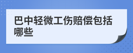 巴中轻微工伤赔偿包括哪些