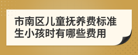 市南区儿童抚养费标准生小孩时有哪些费用