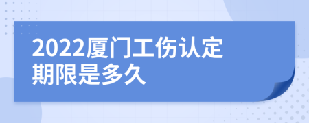 2022厦门工伤认定期限是多久