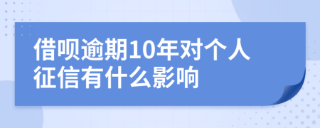 借呗逾期10年对个人征信有什么影响