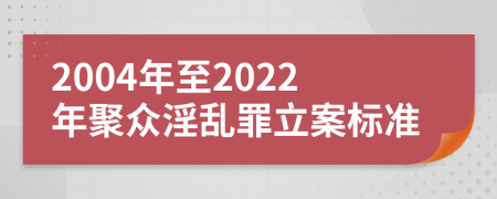 2004年至2022年聚众淫乱罪立案标准