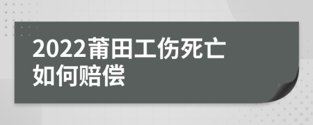 2022莆田工伤死亡如何赔偿