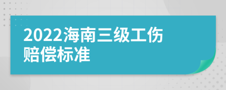 2022海南三级工伤赔偿标准