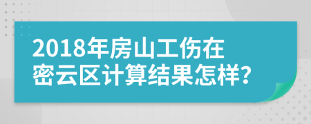 2018年房山工伤在密云区计算结果怎样？