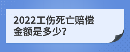 2022工伤死亡赔偿金额是多少？