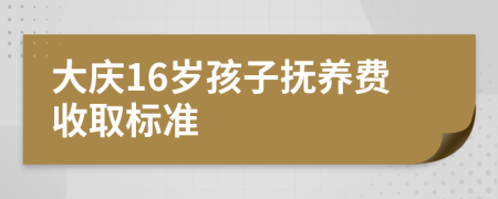 大庆16岁孩子抚养费收取标准