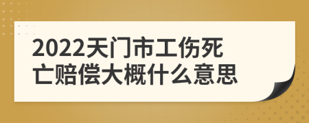 2022天门市工伤死亡赔偿大概什么意思