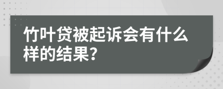 竹叶贷被起诉会有什么样的结果？