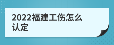 2022福建工伤怎么认定