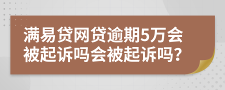 满易贷网贷逾期5万会被起诉吗会被起诉吗？