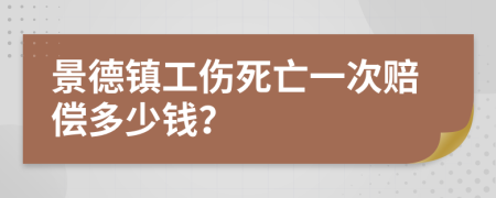 景德镇工伤死亡一次赔偿多少钱？