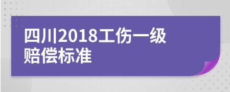 四川2018工伤一级赔偿标准