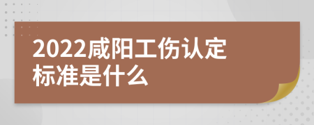 2022咸阳工伤认定标准是什么