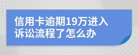 信用卡逾期19万进入诉讼流程了怎么办