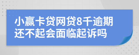 小赢卡贷网贷8千逾期还不起会面临起诉吗