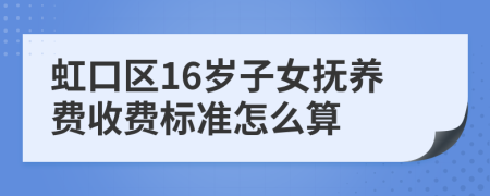 虹口区16岁子女抚养费收费标准怎么算