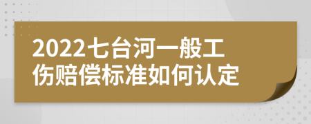 2022七台河一般工伤赔偿标准如何认定