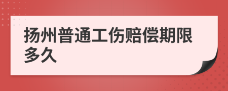 扬州普通工伤赔偿期限多久