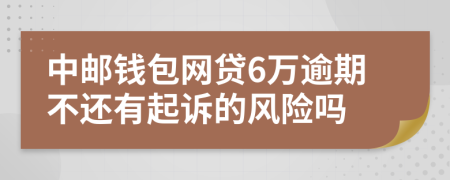 中邮钱包网贷6万逾期不还有起诉的风险吗