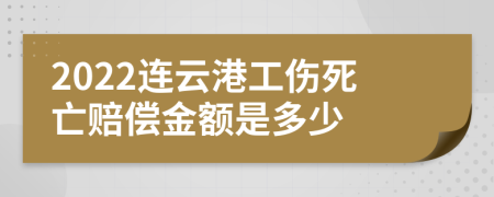 2022连云港工伤死亡赔偿金额是多少