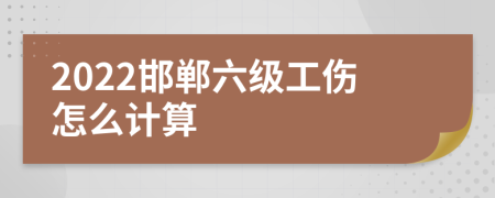 2022邯郸六级工伤怎么计算