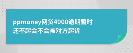 ppmoney网贷4000逾期暂时还不起会不会被对方起诉