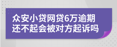 众安小贷网贷6万逾期还不起会被对方起诉吗