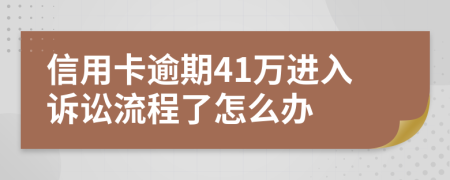 信用卡逾期41万进入诉讼流程了怎么办