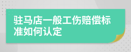 驻马店一般工伤赔偿标准如何认定