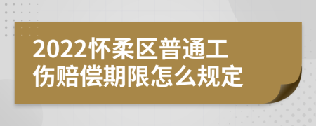 2022怀柔区普通工伤赔偿期限怎么规定