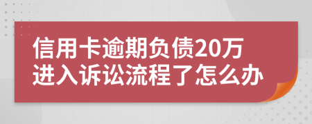 信用卡逾期负债20万进入诉讼流程了怎么办