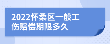 2022怀柔区一般工伤赔偿期限多久