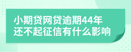 小期贷网贷逾期44年还不起征信有什么影响