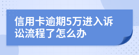 信用卡逾期5万进入诉讼流程了怎么办