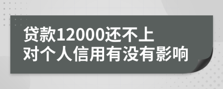 贷款12000还不上对个人信用有没有影响