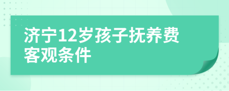 济宁12岁孩子抚养费客观条件