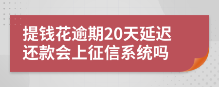 提钱花逾期20天延迟还款会上征信系统吗