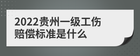 2022贵州一级工伤赔偿标准是什么