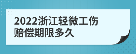 2022浙江轻微工伤赔偿期限多久