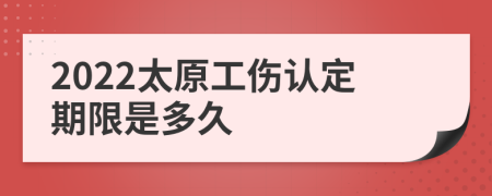 2022太原工伤认定期限是多久