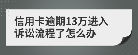 信用卡逾期13万进入诉讼流程了怎么办