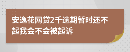 安逸花网贷2千逾期暂时还不起我会不会被起诉