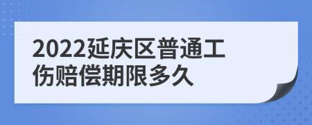 2022延庆区普通工伤赔偿期限多久