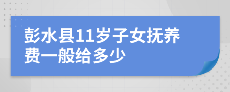 彭水县11岁子女抚养费一般给多少