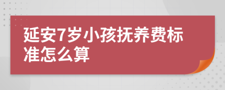 延安7岁小孩抚养费标准怎么算