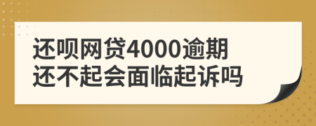 还呗网贷4000逾期还不起会面临起诉吗