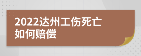 2022达州工伤死亡如何赔偿